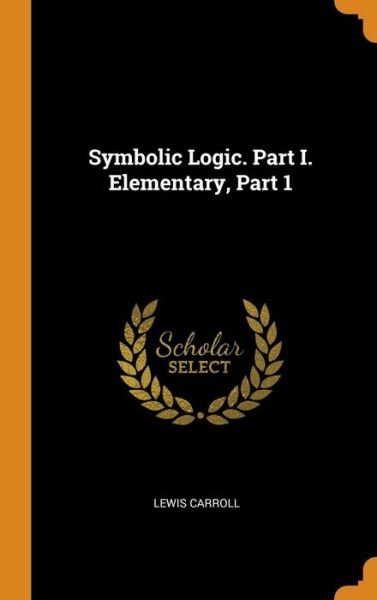 Cover for Lewis Carroll · Symbolic Logic. Part I. Elementary, Part 1 (Gebundenes Buch) (2018)