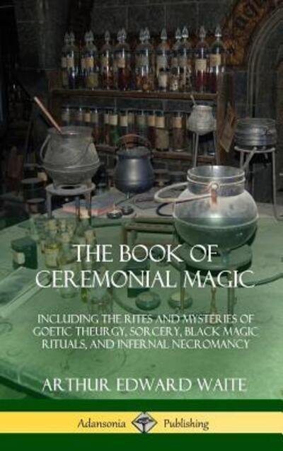 Cover for Arthur Edward Waite · The Book of Ceremonial Magic: Including the Rites and Mysteries of Goetic Theurgy, Sorcery, Black Magic Rituals, and Infernal Necromancy (Hardcover) (Inbunden Bok) (2018)