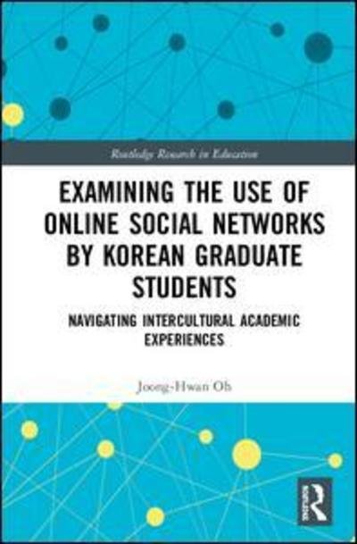 Cover for Joong-Hwan Oh · Examining the Use of Online Social Networks by Korean Graduate Students: Navigating Intercultural Academic Experiences - Routledge Research in Education (Hardcover Book) (2019)