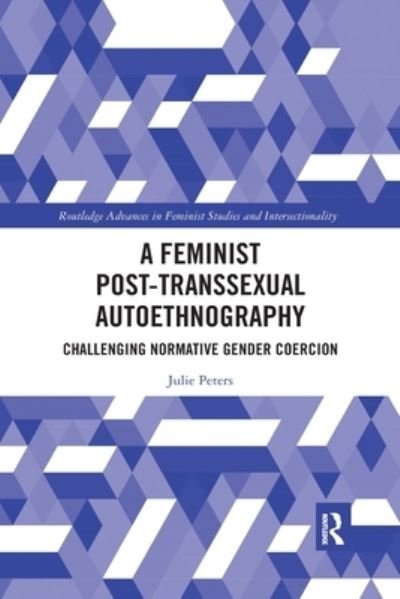 Cover for Julie Peters · A Feminist Post-transsexual Autoethnography: Challenging Normative Gender Coercion - Routledge Advances in Feminist Studies and Intersectionality (Paperback Book) (2020)