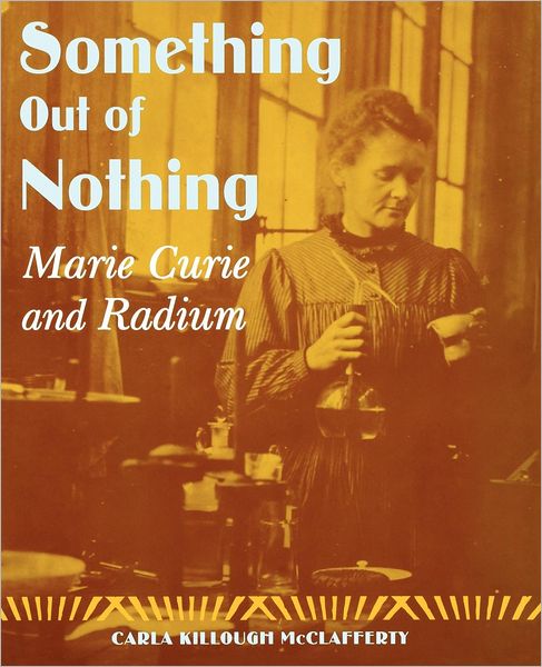 Cover for Carla Killough Mcclafferty · Something out of Nothing: Marie Curie and Radium (Pocketbok) [First edition] (2006)