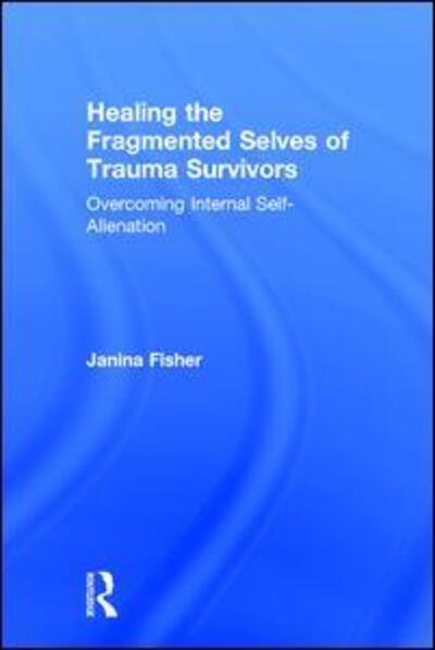 Cover for Janina Fisher · Healing the Fragmented Selves of Trauma Survivors: Overcoming Internal Self-Alienation (Hardcover Book) (2017)