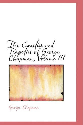 Cover for George Chapman · The Comedies and Tragedies of George Chapman, Volume III (Hardcover Book) (2008)