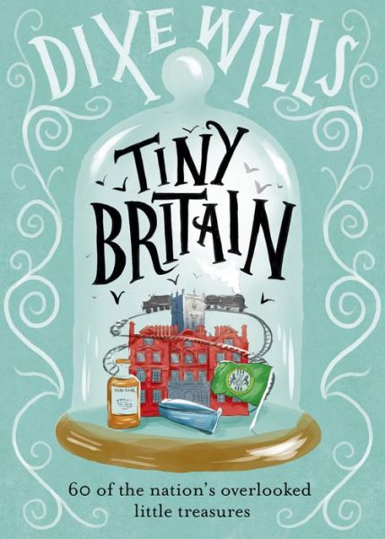 Cover for Dixe Wills · Tiny Britain: A Collection of the Nation's Overlooked Little Treasures (Hardcover Book) (2018)