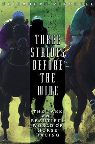 Three Strides Before the Wire: the Dark and Beautiful World of Horse Racing - Elizabeth Mitchell - Livres - Hyperion - 9780786886227 - 16 avril 2003