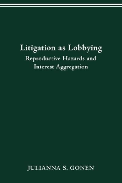 Litigation as Lobbying: Reproductive Hazards & Interest Aggregation - Julianna S Gonen - Books - Ohio State University Press - 9780814257227 - January 29, 2021
