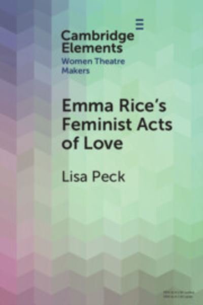 Cover for Peck, Lisa (University of Sussex) · Emma Rice's Feminist Acts of Love - Elements in Women Theatre Makers (Paperback Book) (2023)