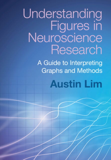 Cover for Lim, Austin (DePaul University, Chicago) · Understanding Figures in Neuroscience Research: A Guide to Interpreting Graphs and Methods (Innbunden bok) (2024)