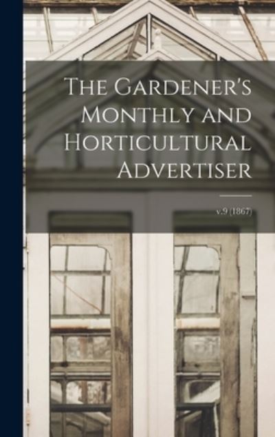 Cover for Anonymous · The Gardener's Monthly and Horticultural Advertiser; v.9 (1867) (Hardcover Book) (2021)