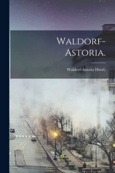 Waldorf-Astoria. - N Y ) Waldorf-Astoria Hotel (New York - Książki - Hassell Street Press - 9781014179227 - 9 września 2021