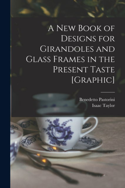 Cover for Isaac 1730-1807 Taylor · A New Book of Designs for Girandoles and Glass Frames in the Present Taste [graphic] (Paperback Bog) (2021)