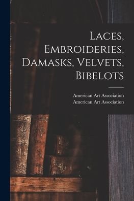 Cover for American Art Association · Laces, Embroideries, Damasks, Velvets, Bibelots (Pocketbok) (2021)