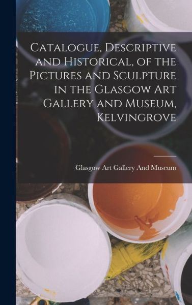 Cover for Glasgow Art Gallery and Museum · Catalogue, Descriptive and Historical, of the Pictures and Sculpture in the Glasgow Art Gallery and Museum, Kelvingrove (Book) (2022)