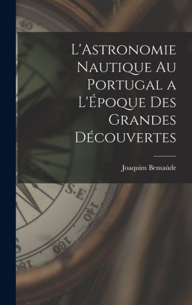 Cover for Joaquim Bensaúde · Astronomie Nautique Au Portugal a l'Époque des Grandes Découvertes (Book) (2022)