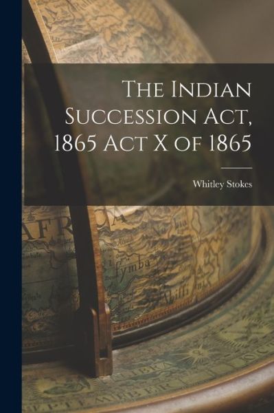 Cover for Whitley Stokes · Indian Succession Act, 1865 Act X Of 1865 (Buch) (2022)