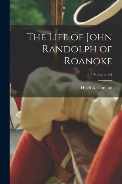 Cover for Hugh A. 1805-1854 Garland · Life of John Randolph of Roanoke; Volume 1-2 (Book) (2022)