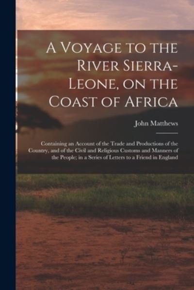 Cover for John Matthews · Voyage to the River Sierra-Leone, on the Coast of Africa; Containing an Account of the Trade and Productions of the Country, and of the Civil and Religious Customs and Manners of the People; in a Series of Letters to a Friend in England (Bog) (2022)
