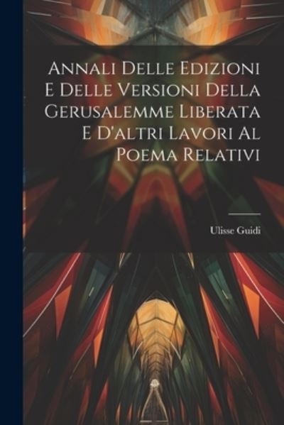 Cover for Ulisse Guidi · Annali Delle Edizioni e Delle Versioni Della Gerusalemme Liberata e d'altri Lavori Al Poema Relativi (Book) (2023)