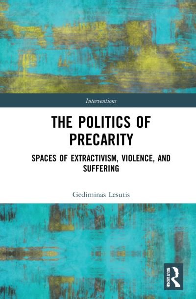 Cover for Gediminas Lesutis · The Politics of Precarity: Spaces of Extractivism, Violence, and Suffering - Interventions (Hardcover bog) (2021)