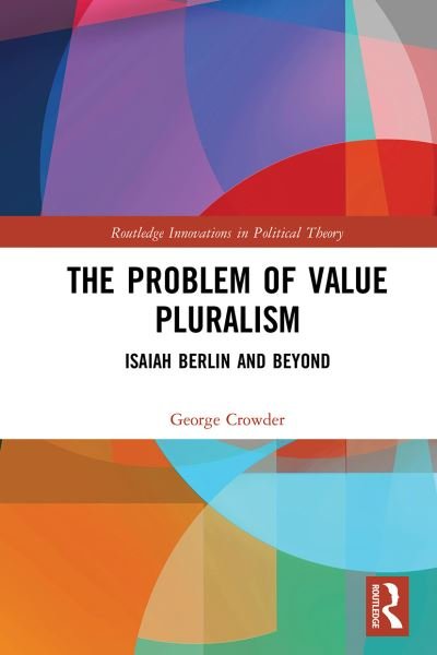 Cover for Crowder, George (Flinders University, Australia) · The Problem of Value Pluralism: Isaiah Berlin and Beyond - Routledge Innovations in Political Theory (Paperback Book) (2021)