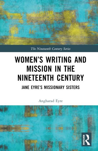 Cover for Eyre, Angharad (Queen Mary, University of London, UK) · Women’s Writing and Mission in the Nineteenth Century: Jane Eyre’s Missionary Sisters - The Nineteenth Century Series (Hardcover Book) (2022)
