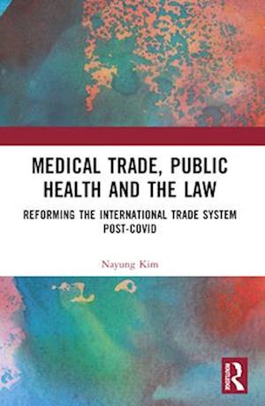 Cover for Kim, Nayung (School of Law, Kangwon National University, South Korea) · Medical Trade, Public Health, and the Law: Reforming the International Trade System Post-Covid (Paperback Book) (2024)