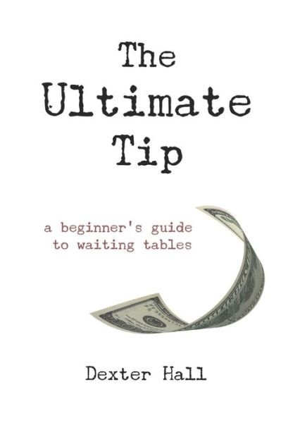 Cover for Dexter Hall · The Ultimate Tip : A Beginner's Guide to Waiting Tables (Pocketbok) (2019)