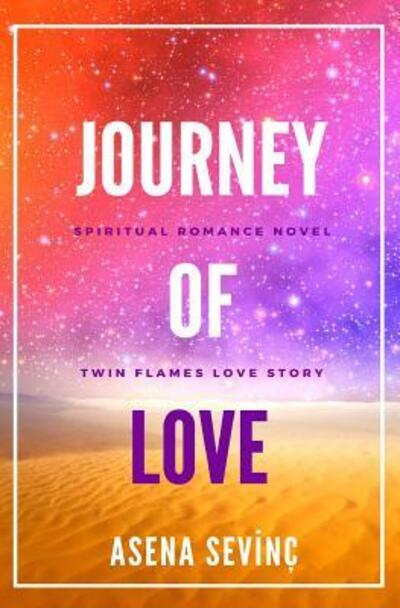 Cover for Asena Sevinç · JOURNEY OF LOVE They have been living in each other from all eternity. As they were sharing a single soul in two different bodies (Paperback Book) (2019)