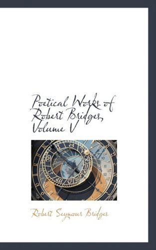 Cover for Robert Seymour Bridges · Poetical Works of Robert Bridges, Volume V (Gebundenes Buch) (2009)