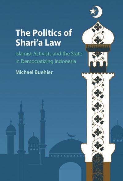 Cover for Buehler, Michael (School of Oriental and African Studies, University of London) · The Politics of Shari'a Law: Islamist Activists and the State in Democratizing Indonesia (Hardcover Book) (2016)