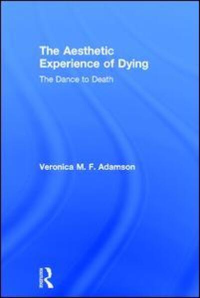 Adamson, Veronica M. F. (University of Edinburgh, UK) · The Aesthetic Experience of Dying: The Dance to Death (Hardcover Book) (2017)