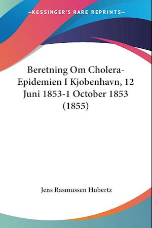 Cover for Jens Rasmussen Hubertz · Beretning Om Cholera-Epidemien I Kjobenhavn, 12 Juni 1853-1 October 1853 (1855) (Paperback Book) (2010)