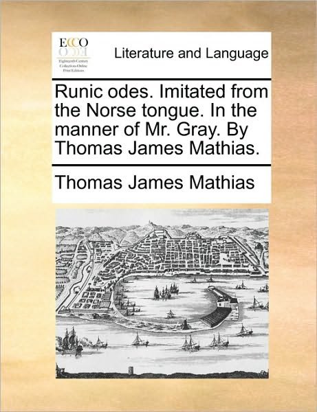 Runic Odes. Imitated from the Norse Tongue. in the Manner of Mr. Gray. by Thomas James Mathias. - Thomas James Mathias - Kirjat - Gale Ecco, Print Editions - 9781170103227 - keskiviikko 9. kesäkuuta 2010