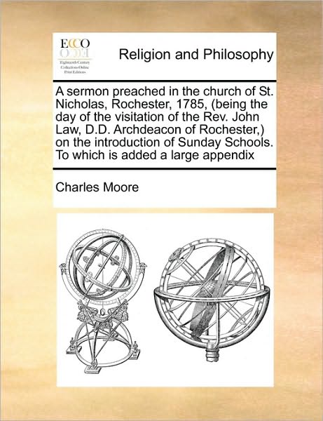 A Sermon Preached in the Church of St. Nicholas, Rochester, 1785, (Being the Day of the Visitation of the Rev. John Law, D.d. Archdeacon of Rochester, O - Charles Moore - Bücher - Gale Ecco, Print Editions - 9781171036227 - 16. Juni 2010