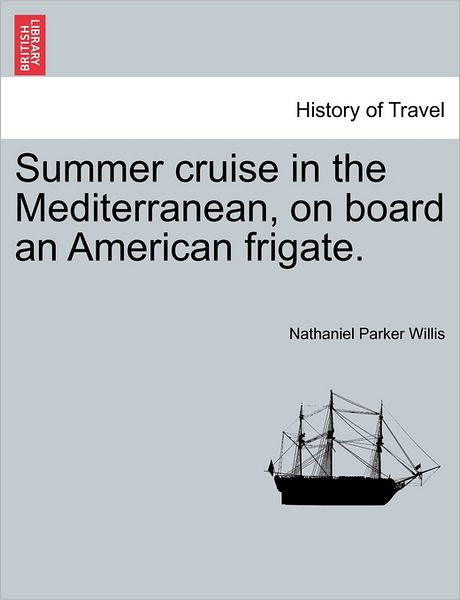 Summer Cruise in the Mediterranean, on Board an American Frigate. - Nathaniel Parker Willis - Books - British Library, Historical Print Editio - 9781240930227 - 2011