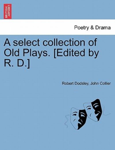 A Select Collection of Old Plays. [edited by R. D.] - Robert Dodsley - Books - British Library, Historical Print Editio - 9781241102227 - February 1, 2011