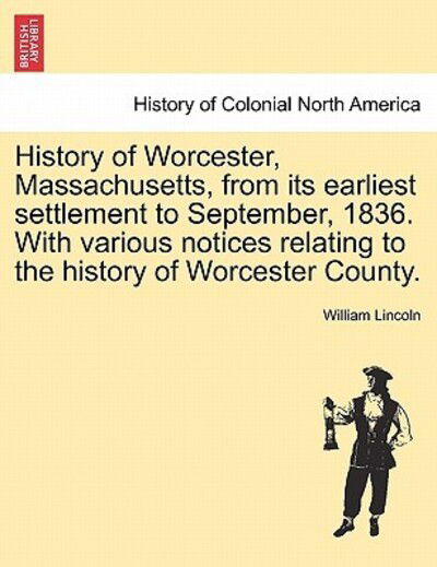 Cover for William Lincoln · History of Worcester, Massachusetts, from Its Earliest Settlement to September, 1836. with Various Notices Relating to the History of Worcester County (Paperback Book) (2011)