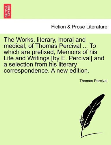 Cover for Thomas Percival · The Works, Literary, Moral and Medical, of Thomas Percival ... to Which Are Prefixed, Memoirs of His Life and Writings [By E. Percival] and a Selection from His Literary Correspondence. a New Edition. (Paperback Bog) (2011)