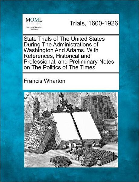 Cover for Francis Wharton · State Trials of the United States During the Administrations of Washington and Adams. with References, Historical and Professional, and Preliminary No (Paperback Book) (2012)
