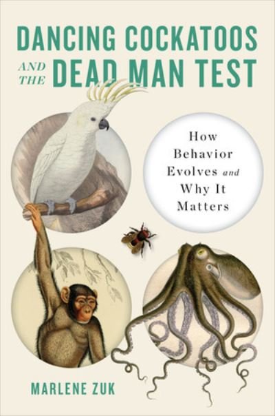 Cover for Zuk, Marlene (University of Minnesota) · Dancing Cockatoos and the Dead Man Test: How Behavior Evolves and Why It Matters (Hardcover Book) (2022)