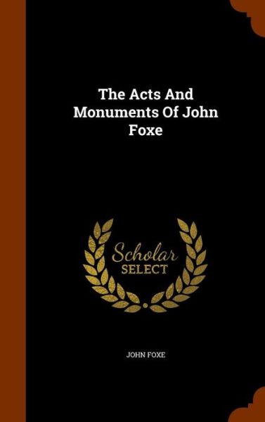 The Acts and Monuments of John Foxe - John Foxe - Books - Arkose Press - 9781343961227 - October 4, 2015