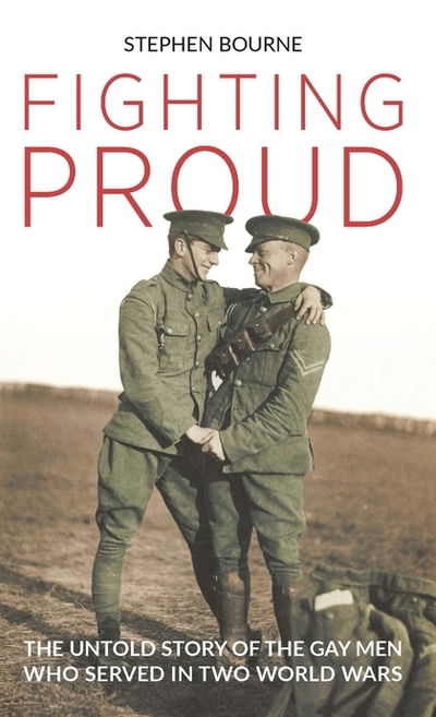 Fighting Proud: The Untold Story of the Gay Men Who Served in Two World Wars - Stephen Bourne - Books - Bloomsbury Publishing PLC - 9781350143227 - September 5, 2019