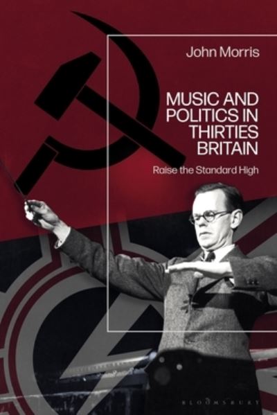 Cover for John Morris · Music and Politics in Thirties Britain: Raise the Standard High (Inbunden Bok) (2022)