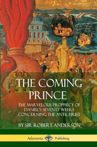 Cover for Sir Robert Anderson · The Coming Prince: The Marvelous Prophecy of Daniel's Seventy Weeks Concerning the Antichrist (Pocketbok) (2018)