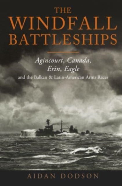 Cover for Aidan Dodson · The Windfall Battleships: Agincourt, Canada, Erin, Eagle and the Latin-American &amp; Balkan Arms Races (Innbunden bok) (2023)