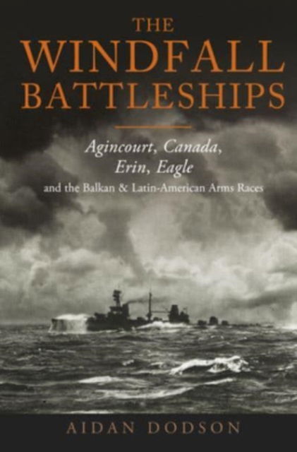 Cover for Aidan Dodson · The Windfall Battleships: Agincourt, Canada, Erin, Eagle and the Latin-American &amp; Balkan Arms Races (Gebundenes Buch) (2023)