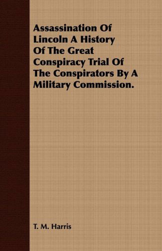 Assassination of Lincoln a History of the Great Conspiracy Trial of the Conspirators by a Military Commission. - T. M. Harris - Książki - William Press - 9781409784227 - 30 czerwca 2008