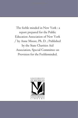 Cover for Michigan Historical Reprint Series · The Feeble Minded in New York : a Report Prepared for the Public Education Association of New York / by Anne Moore, Ph. D. ; Published by the State ... Committee on Provision for the Feebleminded. (Paperback Book) (2006)