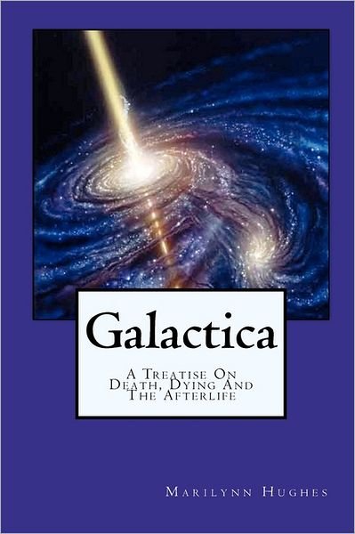 Galactica: a Treatise on Death, Dying and the Afterlife - Marilynn Hughes - Books - CreateSpace Independent Publishing Platf - 9781434827227 - August 1, 2003