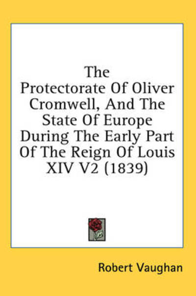 Cover for Robert Vaughan · The Protectorate of Oliver Cromwell, and the State of Europe During the Early Part of the Reign of Louis Xiv V2 (1839) (Hardcover Book) (2008)